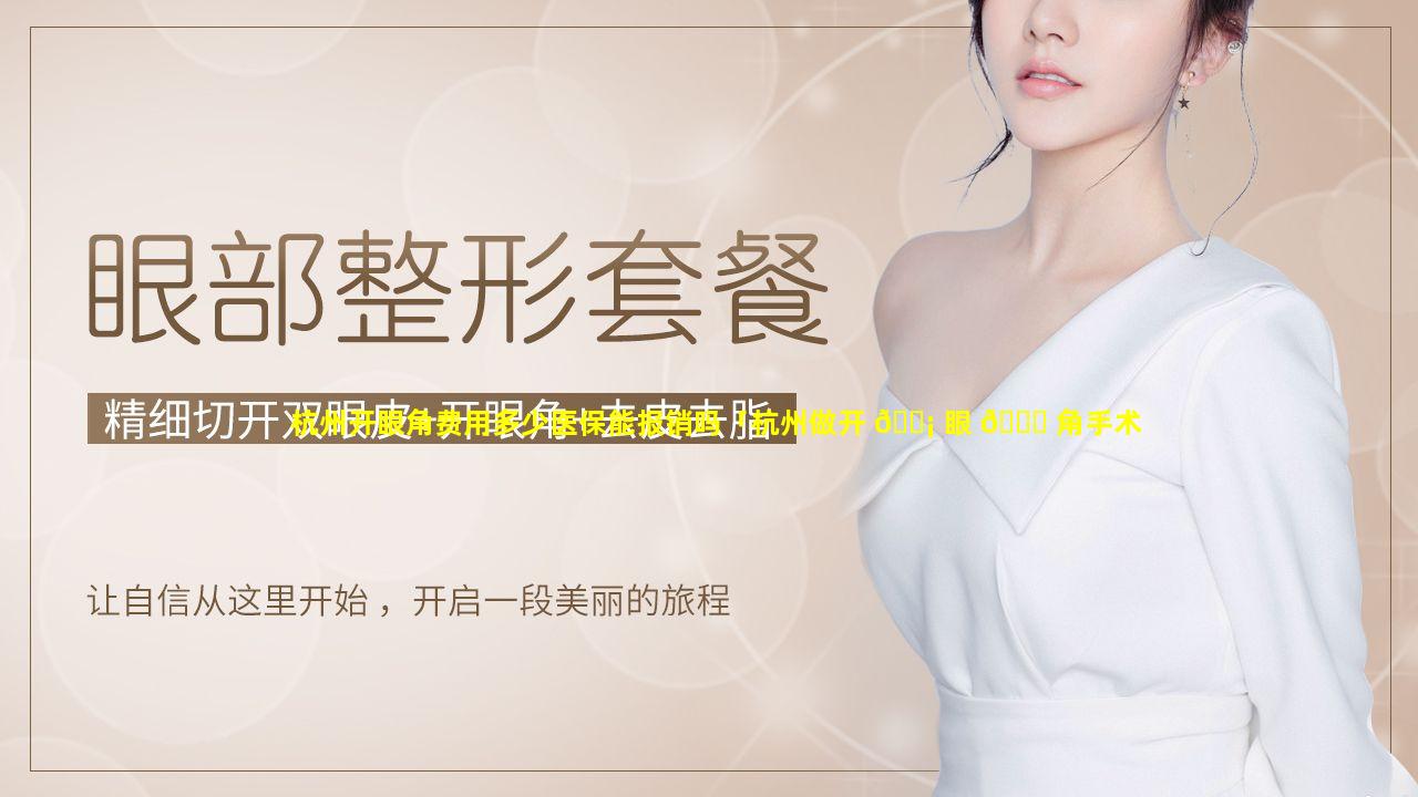 杭州开眼角费用多少医保能报销吗「杭州做开 🐡 眼 🐝 角手术多少钱」